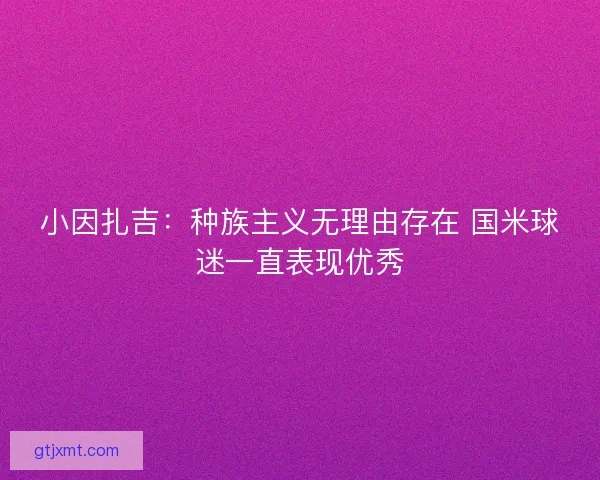 小因扎吉：种族主义无理由存在 国米球迷一直表现优秀
